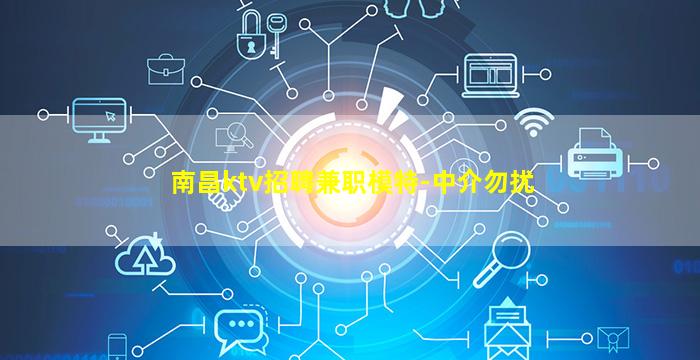 南昌ktv招聘兼职模特-中介勿扰
